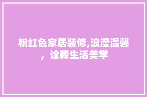 粉红色家居装修,浪漫温馨，诠释生活美学 家居装修
