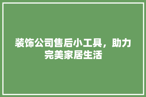 装饰公司售后小工具，助力完美家居生活