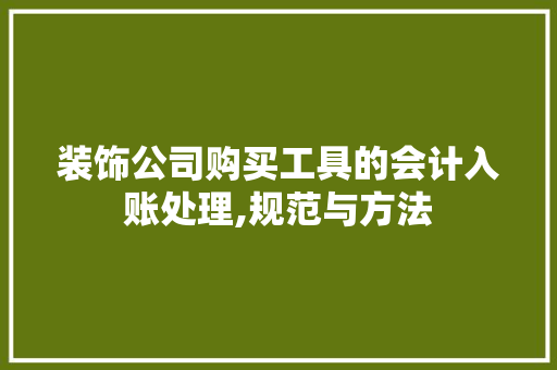 装饰公司购买工具的会计入账处理,规范与方法