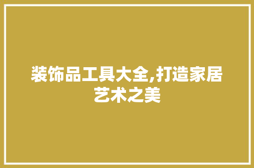 装饰品工具大全,打造家居艺术之美 卧室装修
