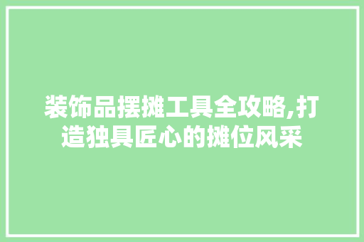 装饰品摆摊工具全攻略,打造独具匠心的摊位风采 地板材料