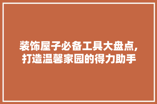 装饰屋子必备工具大盘点,打造温馨家园的得力助手 地板材料