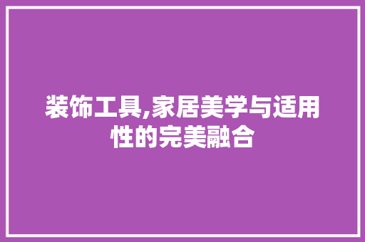 装饰工具,家居美学与适用性的完美融合 卧室装修