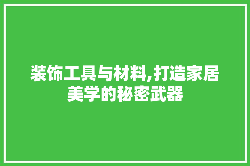 装饰工具与材料,打造家居美学的秘密武器 地板材料