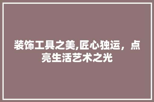 装饰工具之美,匠心独运，点亮生活艺术之光 软装设计