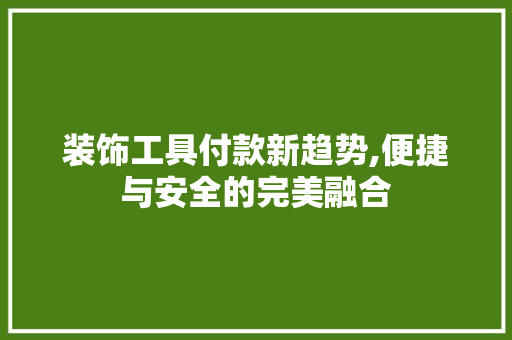 装饰工具付款新趋势,便捷与安全的完美融合 地板材料