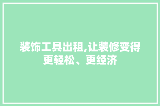 装饰工具出租,让装修变得更轻松、更经济 中式风格装饰