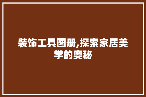 装饰工具图册,探索家居美学的奥秘 家居装修