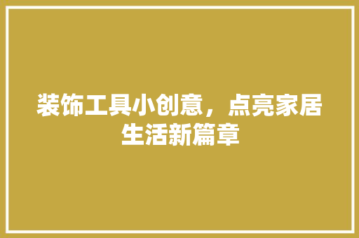 装饰工具小创意，点亮家居生活新篇章 中式风格装饰