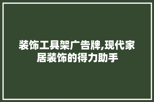 装饰工具架广告牌,现代家居装饰的得力助手 家居装修