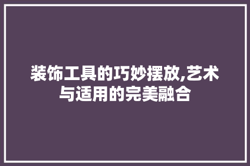 装饰工具的巧妙摆放,艺术与适用的完美融合 现代风格装饰