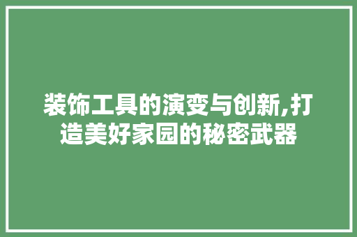 装饰工具的演变与创新,打造美好家园的秘密武器 室内设计