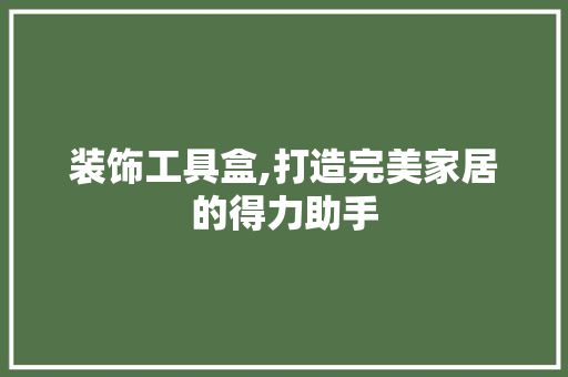 装饰工具盒,打造完美家居的得力助手 地板材料