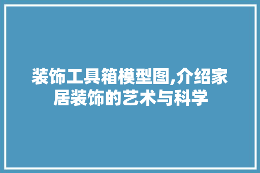 装饰工具箱模型图,介绍家居装饰的艺术与科学