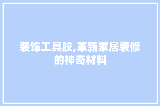 装饰工具胶,革新家居装修的神奇材料 卧室装修