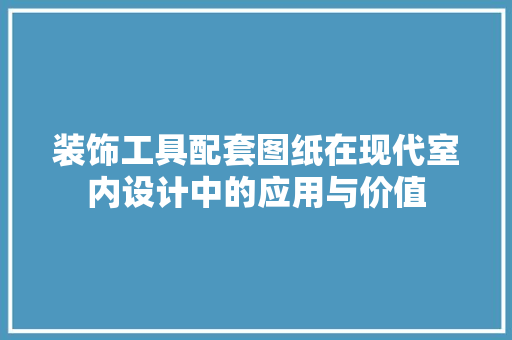 装饰工具配套图纸在现代室内设计中的应用与价值 软装设计