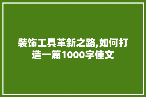 装饰工具革新之路,如何打造一篇1000字佳文 家居装修