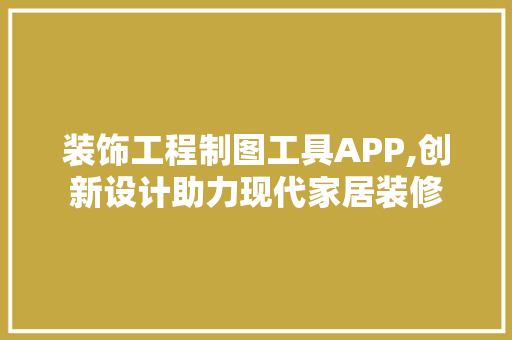 装饰工程制图工具APP,创新设计助力现代家居装修
