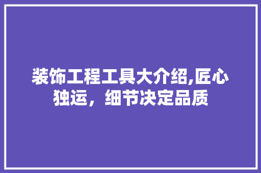 装饰工程工具大介绍,匠心独运，细节决定品质 卧室装修