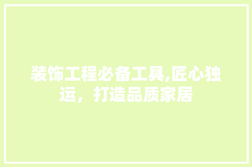 装饰工程必备工具,匠心独运，打造品质家居 软装设计