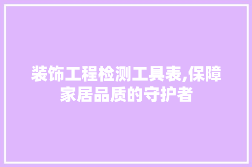 装饰工程检测工具表,保障家居品质的守护者