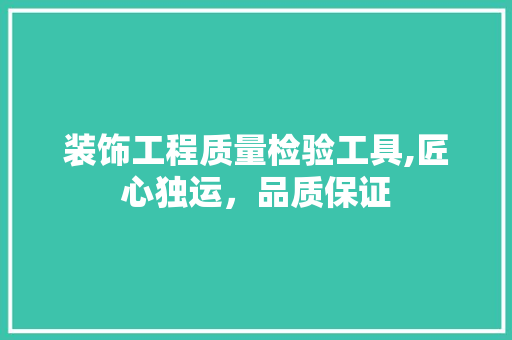 装饰工程质量检验工具,匠心独运，品质保证