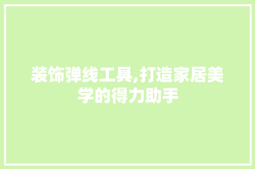 装饰弹线工具,打造家居美学的得力助手 软装设计