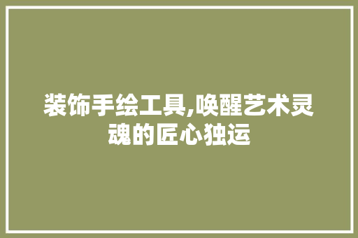 装饰手绘工具,唤醒艺术灵魂的匠心独运