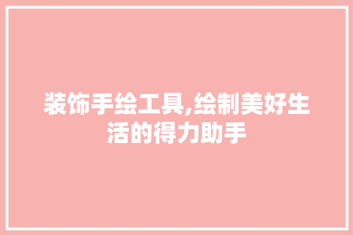 装饰手绘工具,绘制美好生活的得力助手