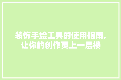 装饰手绘工具的使用指南,让你的创作更上一层楼