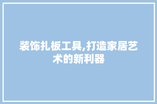 装饰扎板工具,打造家居艺术的新利器 家居装修
