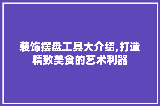 装饰摆盘工具大介绍,打造精致美食的艺术利器 地板材料