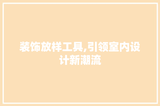 装饰放样工具,引领室内设计新潮流 木雕艺术