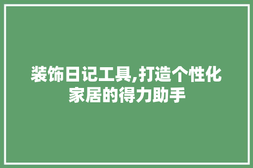 装饰日记工具,打造个性化家居的得力助手 地板材料