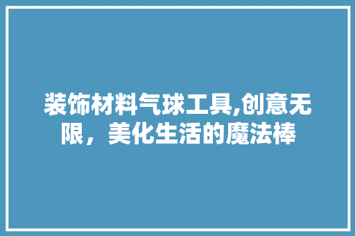 装饰材料气球工具,创意无限，美化生活的魔法棒 室内设计
