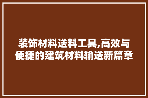 装饰材料送料工具,高效与便捷的建筑材料输送新篇章 室内设计