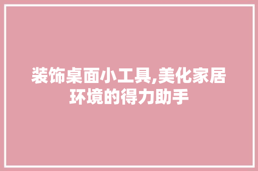 装饰桌面小工具,美化家居环境的得力助手