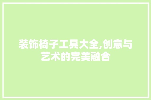装饰椅子工具大全,创意与艺术的完美融合