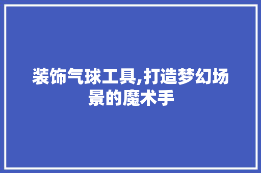 装饰气球工具,打造梦幻场景的魔术手