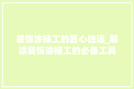 装饰涂裱工的匠心独运_解读装饰涂裱工的必备工具 软装设计