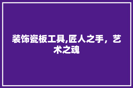 装饰瓷板工具,匠人之手，艺术之魂 卧室装修