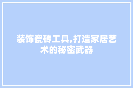 装饰瓷砖工具,打造家居艺术的秘密武器 木雕艺术