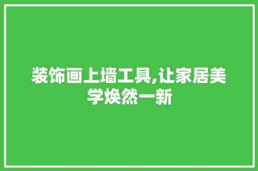 装饰画上墙工具,让家居美学焕然一新 现代风格装饰