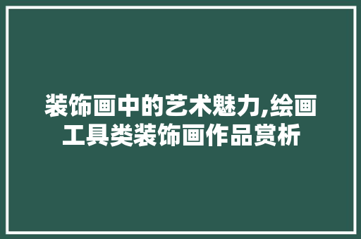 装饰画中的艺术魅力,绘画工具类装饰画作品赏析
