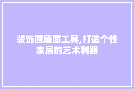 装饰画墙面工具,打造个性家居的艺术利器 木雕艺术