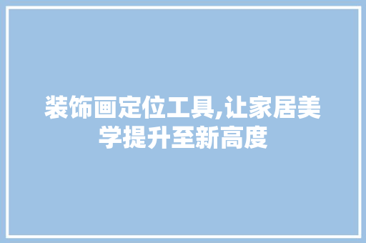 装饰画定位工具,让家居美学提升至新高度 现代风格装饰