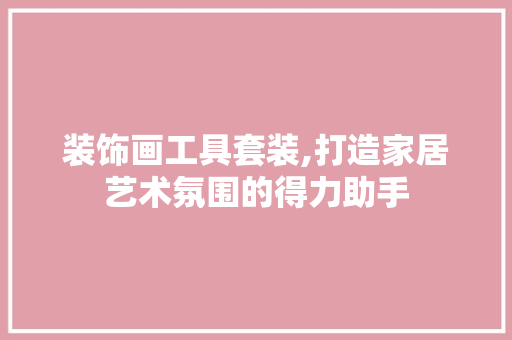 装饰画工具套装,打造家居艺术氛围的得力助手 软装设计