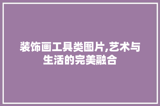 装饰画工具类图片,艺术与生活的完美融合