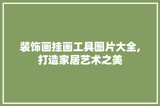 装饰画挂画工具图片大全,打造家居艺术之美 家居装修