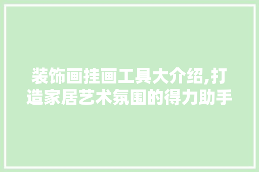 装饰画挂画工具大介绍,打造家居艺术氛围的得力助手 木雕艺术